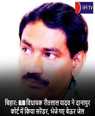बिहार: RJD विधायक रीतलाल यादव ने दानापुर कोर्ट में किया सरेंडर,भेजे गए बेऊर जेल