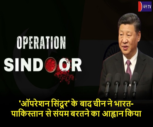 'ऑपरेशन सिंदूर' के बाद चीन ने भारत-पाकिस्तान से संयम बरतने का आह्वान किया