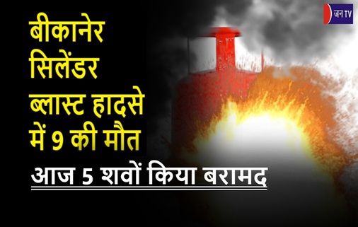 बीकानेर सिलेंडर ब्लास्ट हादसे में 9 की मौत, आज 5 शवों किया बरामद