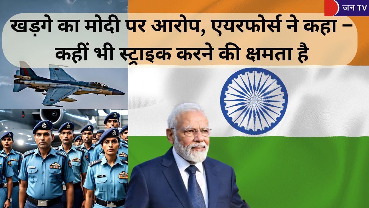 खड़गे का मोदी पर आरोप, एयरफोर्स ने कहा – कहीं भी स्ट्राइक करने की क्षमता है