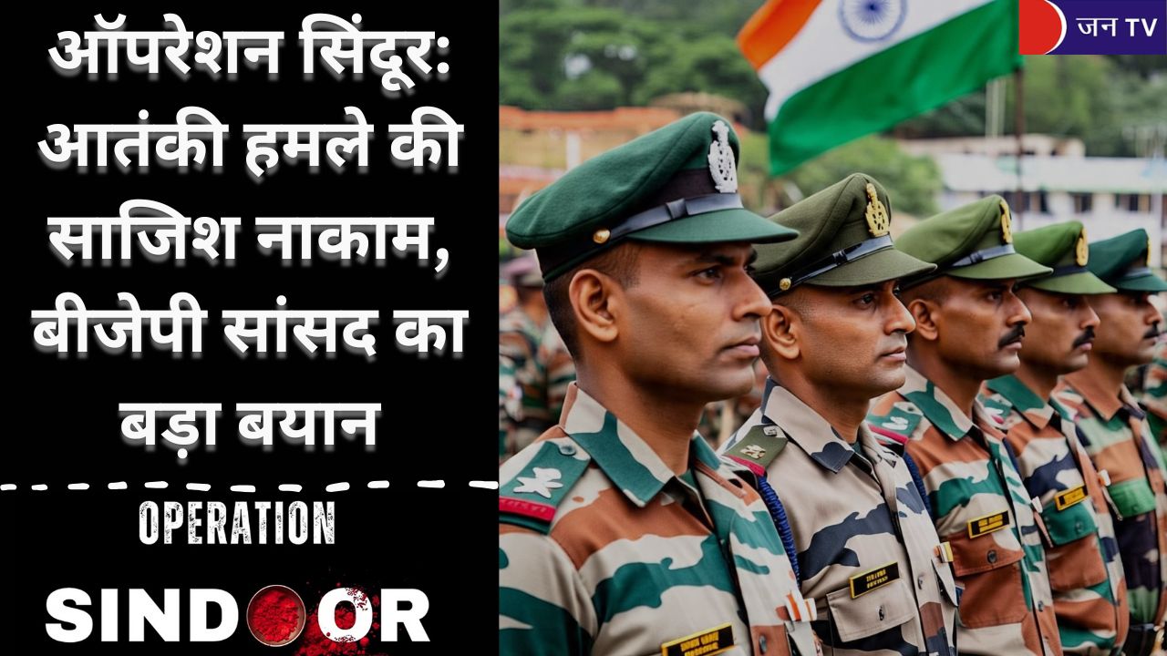 ऑपरेशन सिंदूर: आतंकी हमले की साजिश नाकाम, बीजेपी सांसद का बड़ा बयान
