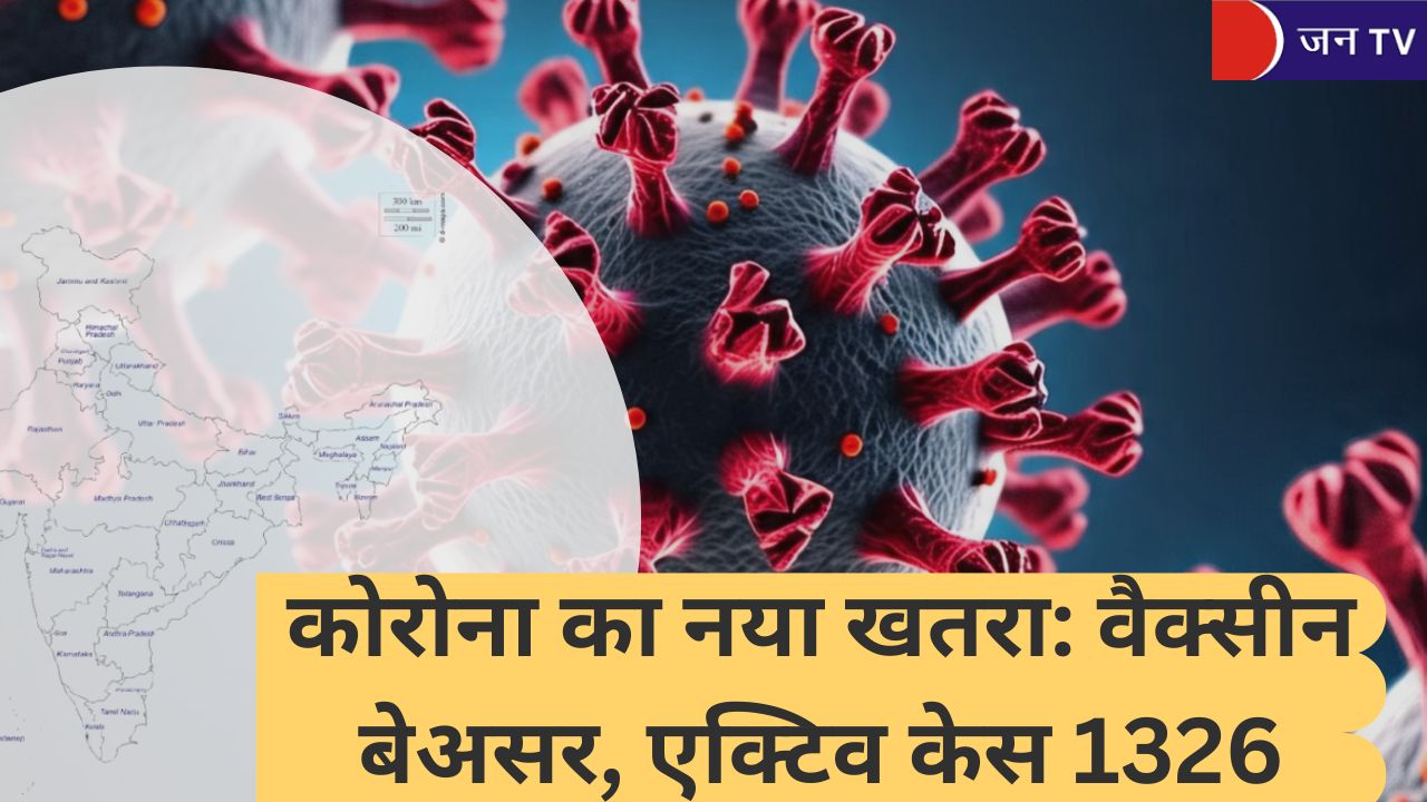 कोरोना का नया खतरा: वैक्सीन बेअसर, एक्टिव केस 1326