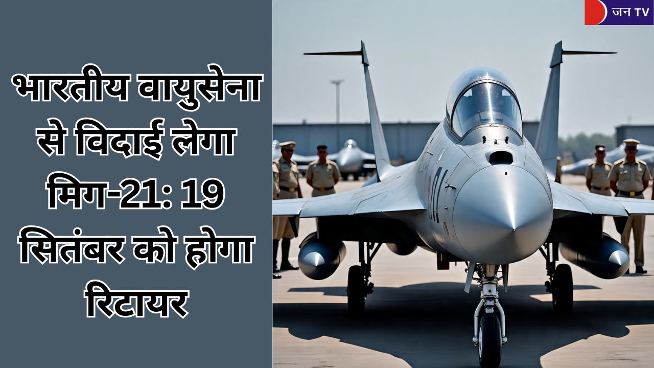 भारतीय वायुसेना से विदाई लेगा मिग-21: 19 सितंबर को होगा रिटायर