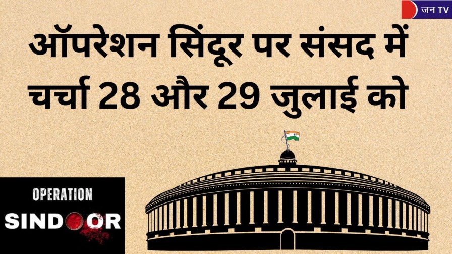 ऑपरेशन सिंदूर पर संसद में चर्चा 28 और 29 जुलाई को
